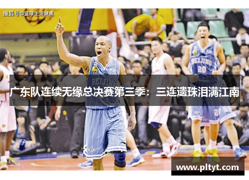 广东队连续无缘总决赛第三季：三连遗珠泪满江南