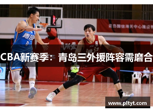 CBA新赛季：青岛三外援阵容需磨合