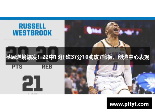 基恩逆境爆发！22中13狂砍37分10助攻7篮板，创造中心表现