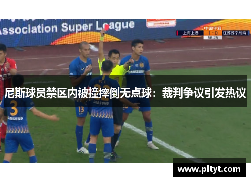 尼斯球员禁区内被撞摔倒无点球：裁判争议引发热议