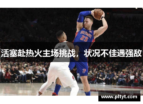 活塞赴热火主场挑战，状况不佳遇强敌